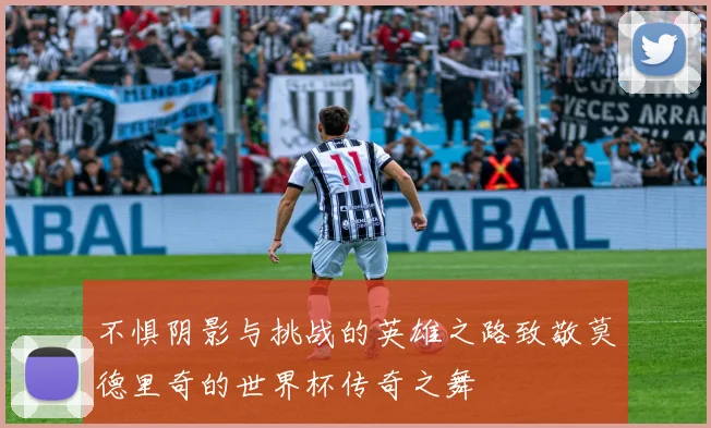 不惧阴影与挑战的英雄之路致敬莫德里奇的世界杯传奇之舞