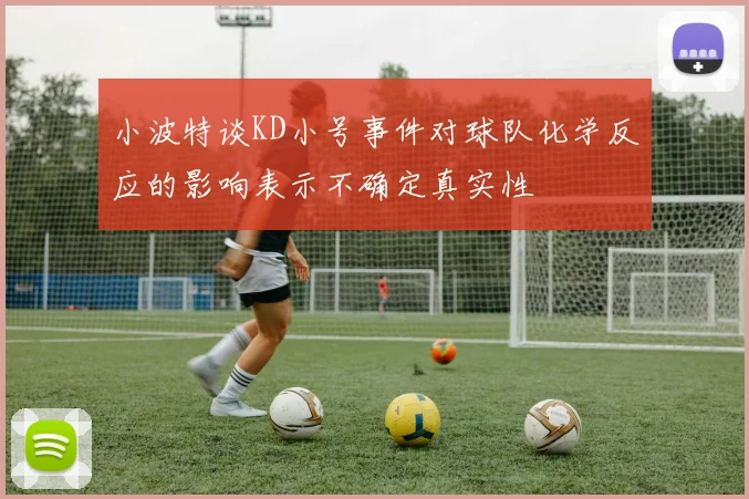 小波特谈KD小号事件对球队化学反应的影响表示不确定真实性