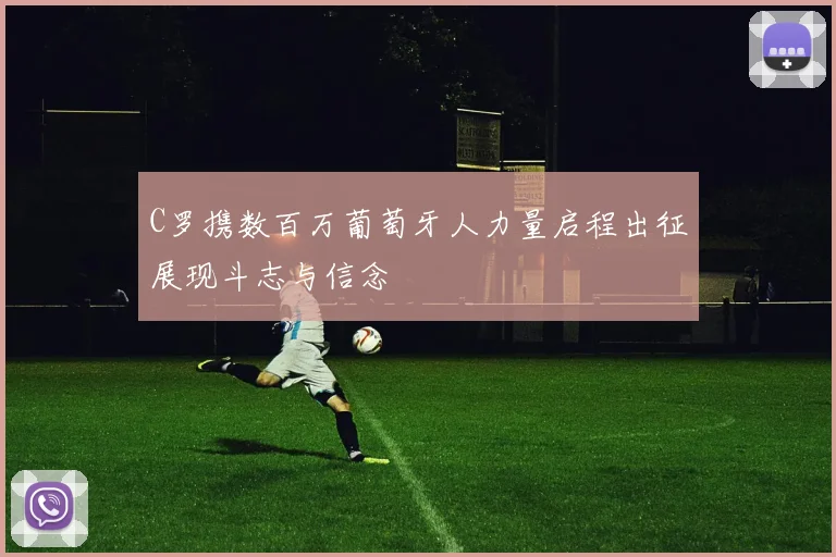 C罗携数百万葡萄牙人力量启程出征展现斗志与信念