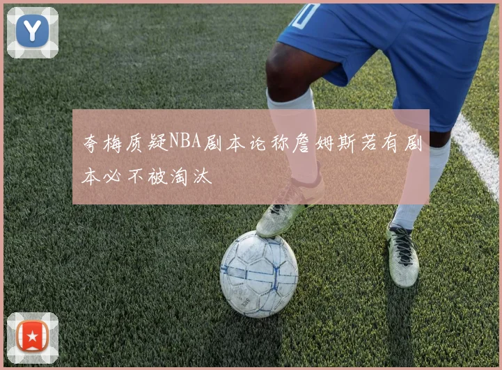 夸梅质疑NBA剧本论称詹姆斯若有剧本必不被淘汰