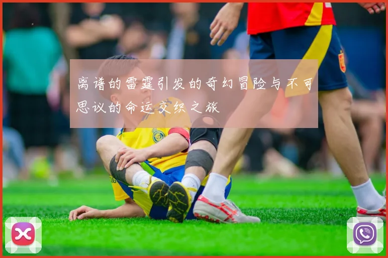离谱的雷霆引发的奇幻冒险与不可思议的命运交织之旅