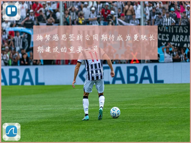 梅努感恩签新合同期待成为曼联长期建设的重要一员